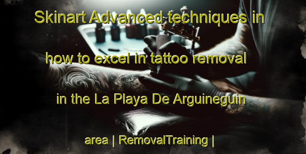 Skinart Advanced techniques in how to excel in tattoo removal in the La Playa De Arguineguin area | RemovalTraining | RemovalClasses | SkinartTraining-Spain